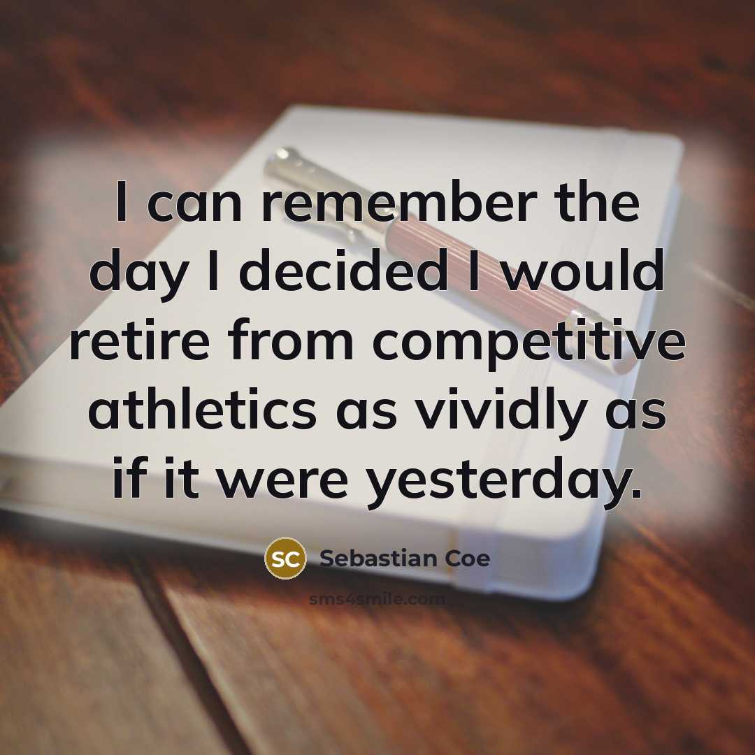 “I can remember the day I decided I would retire…” quote by Sebastian Coe