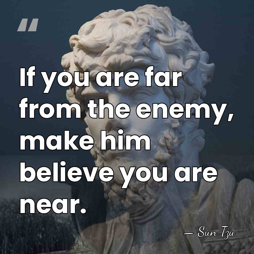 If you are far from the enemy, make him believe you are&hellip; - Sun Tzu