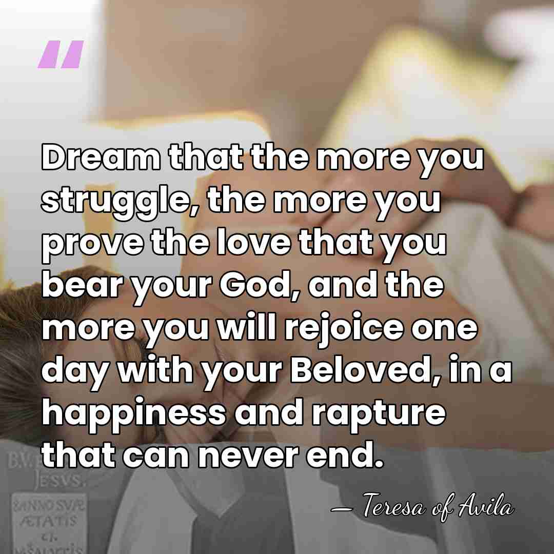 Dream that the more you struggle, the more you prove the love&hellip; - Teresa of Avila