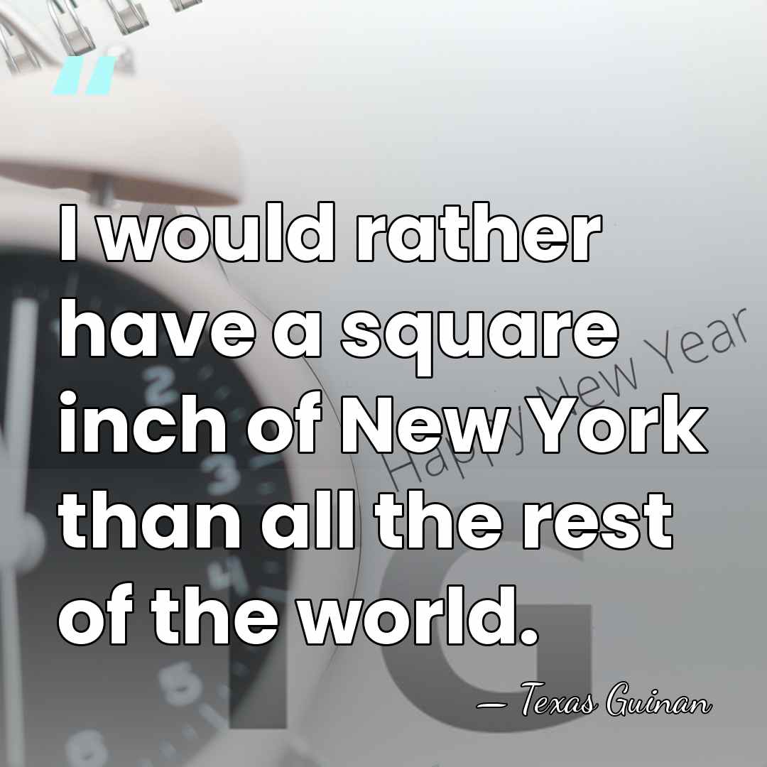 I would rather have a square inch of New York than all&hellip; - Texas Guinan