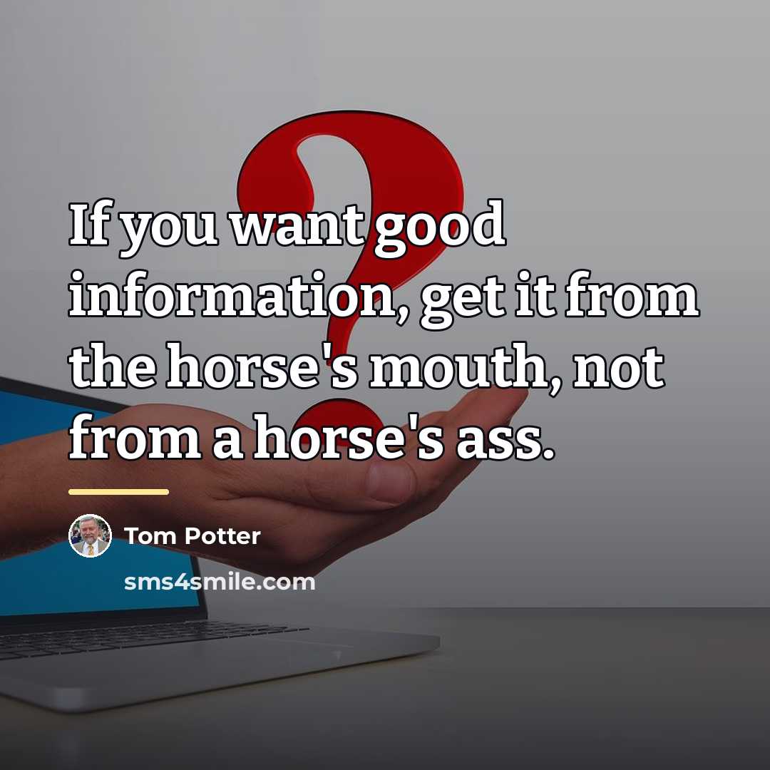 “If you want good information, get it from the horse's…” quote by Tom Potter