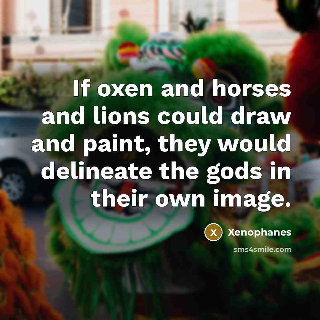“If oxen and horses and lions could draw and paint,…” quote by Xenophanes