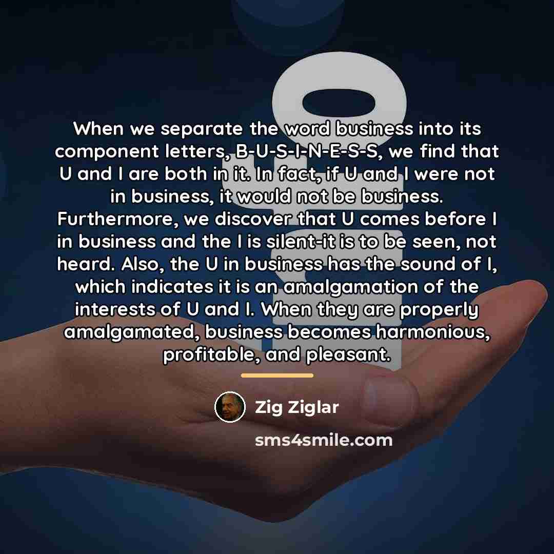 “When we separate the word business into its component letters,…” quote by Zig Ziglar