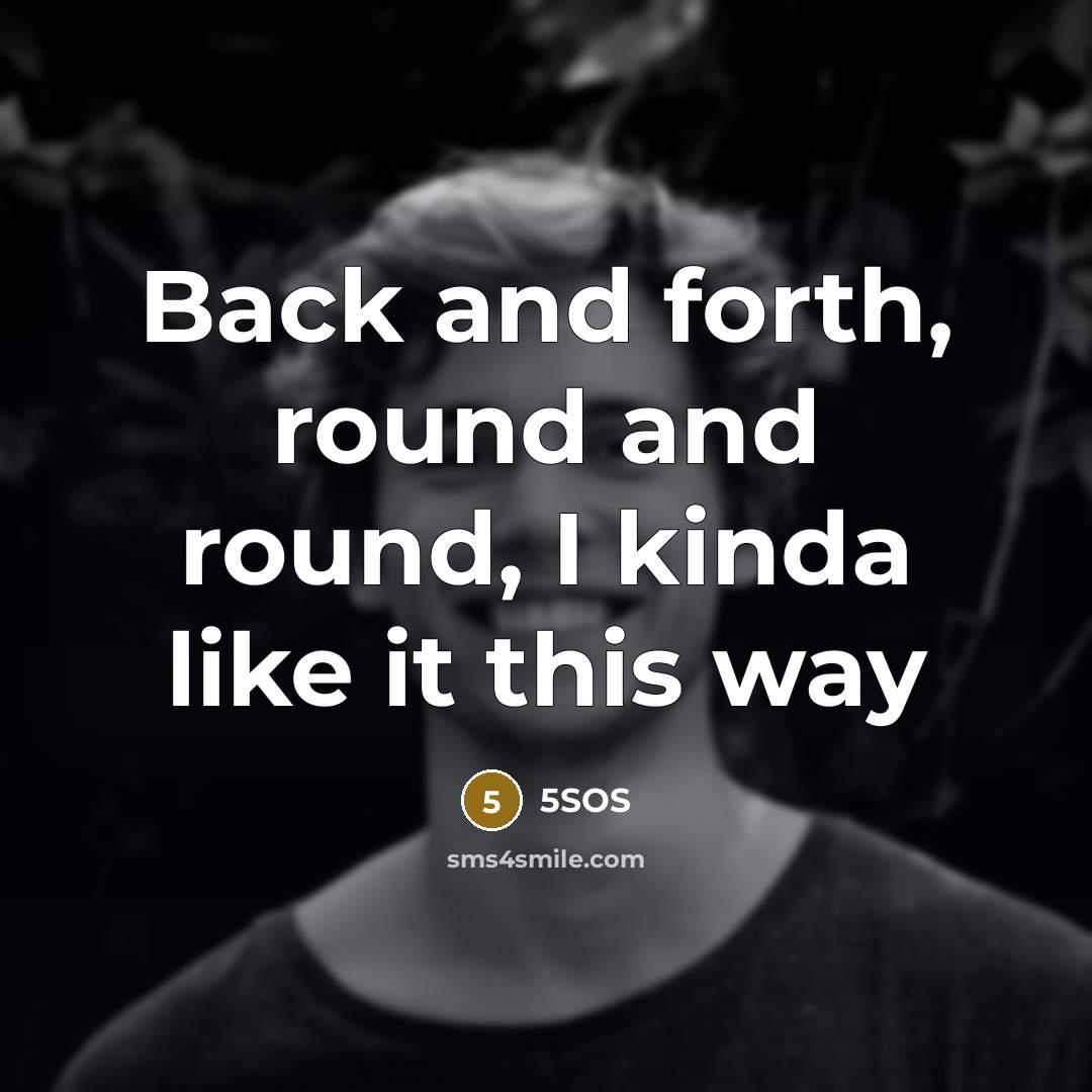 “Back and forth, round and round, I kinda like it…” quote by 5SOS