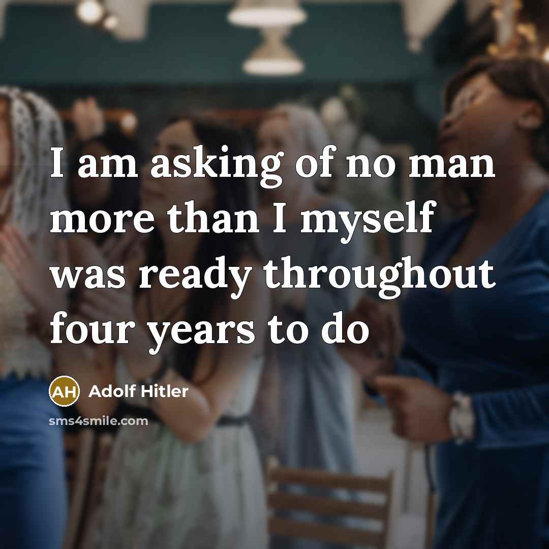 “I am asking of no man more than I myself…” quote by Adolf Hitler
