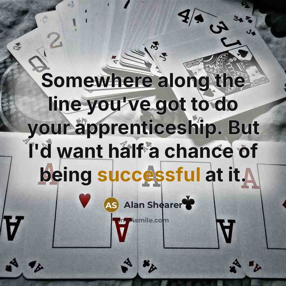 “Somewhere along the line you've got to do your apprenticeship.…” quote by Alan Shearer