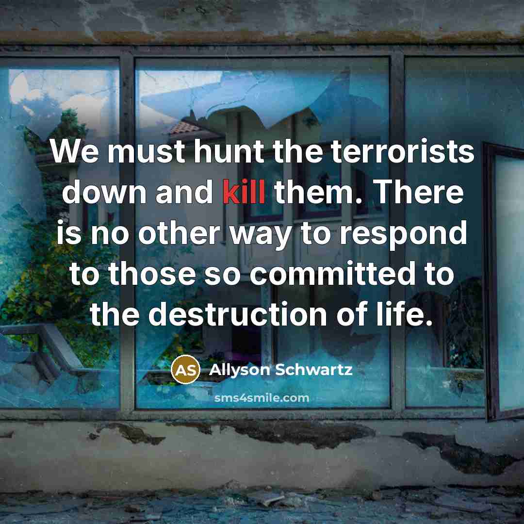 “We must hunt the terrorists down and kill them. There…” quote by Allyson Schwartz