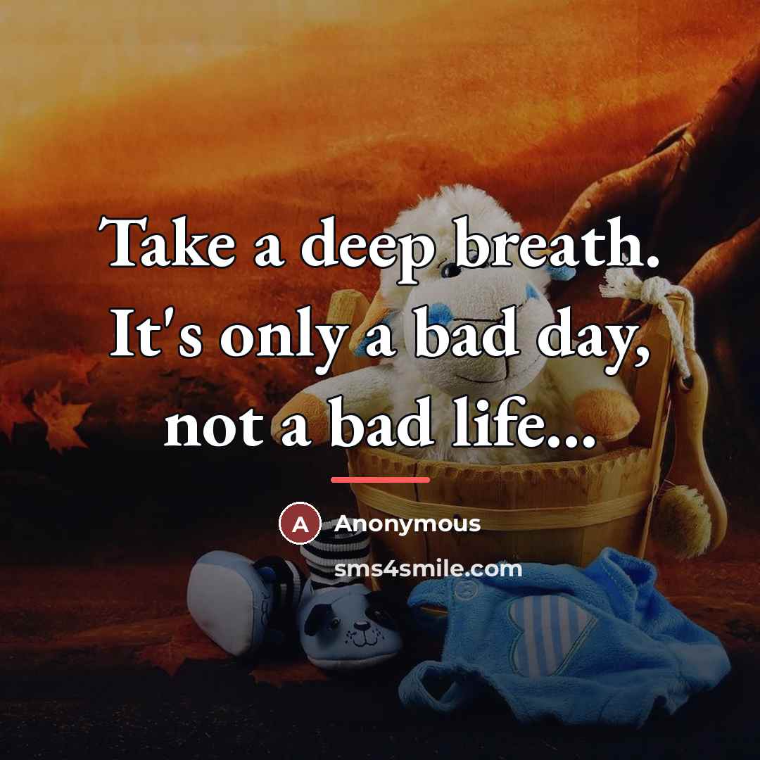 “Take a deep breath. It's only a bad day, not…” quote by Anonymous
