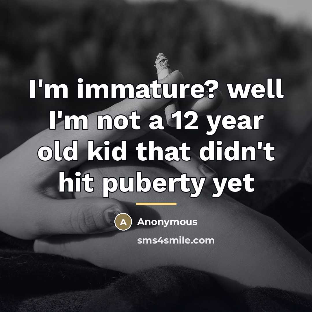 “I'm immature? well I'm not a 12 year old kid…” quote by Anonymous