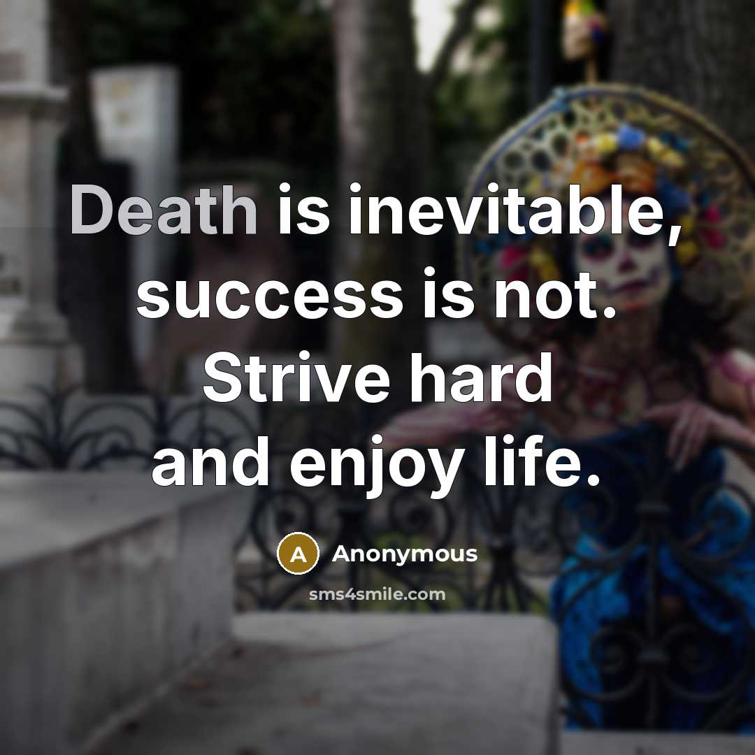 “Death is inevitable, success is not. Strive hard and enjoy…” quote by Anonymous