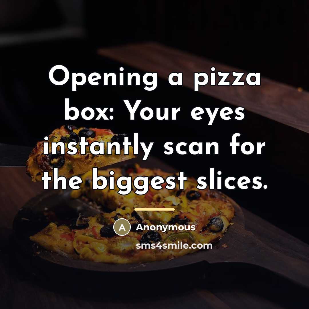 “Opening a pizza box: Your eyes instantly scan for the…” quote by Anonymous