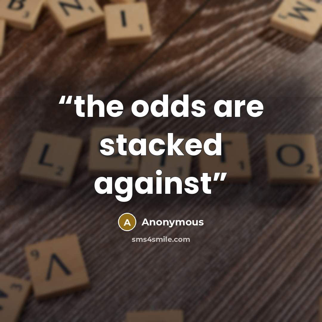 “the odds are stacked against” quote by Anonymous