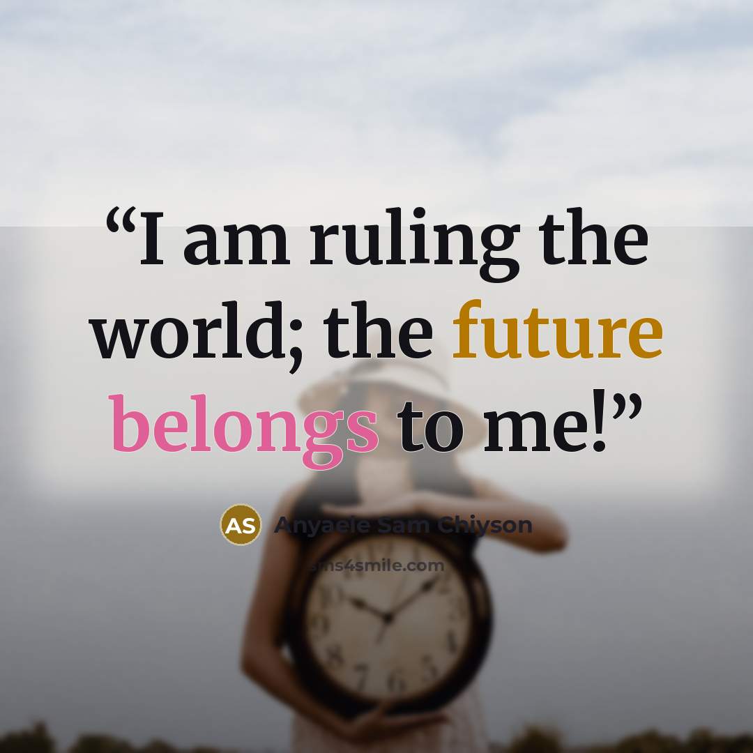 “I am ruling the world; the future belongs to me!” quote by Anyaele Sam Chiyson