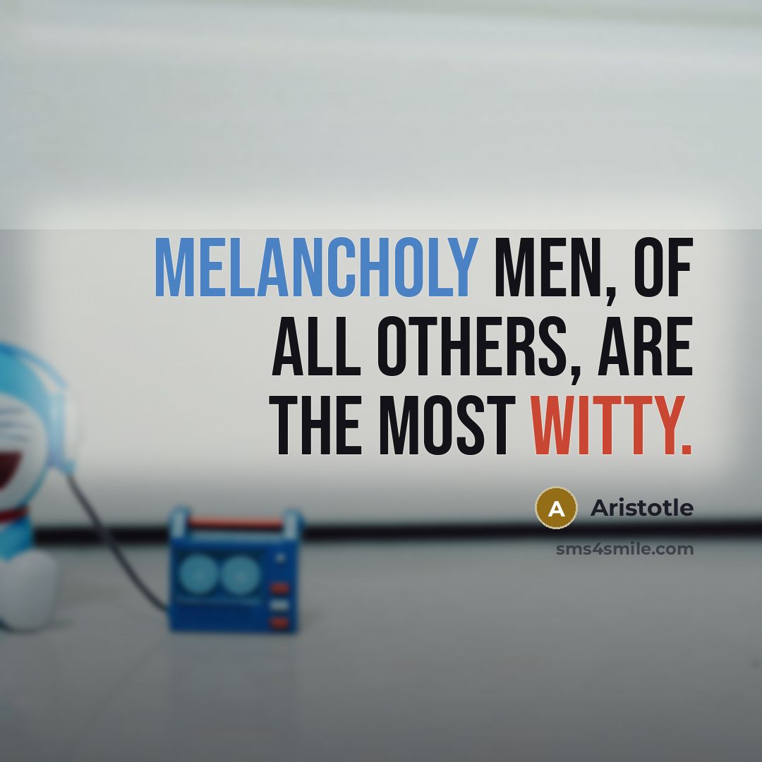 “Melancholy men, of all others, are the most witty.…” quote by Aristotle