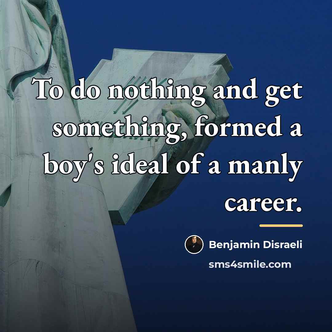 “To do nothing and get something, formed a boy's ideal…” quote by Benjamin Disraeli