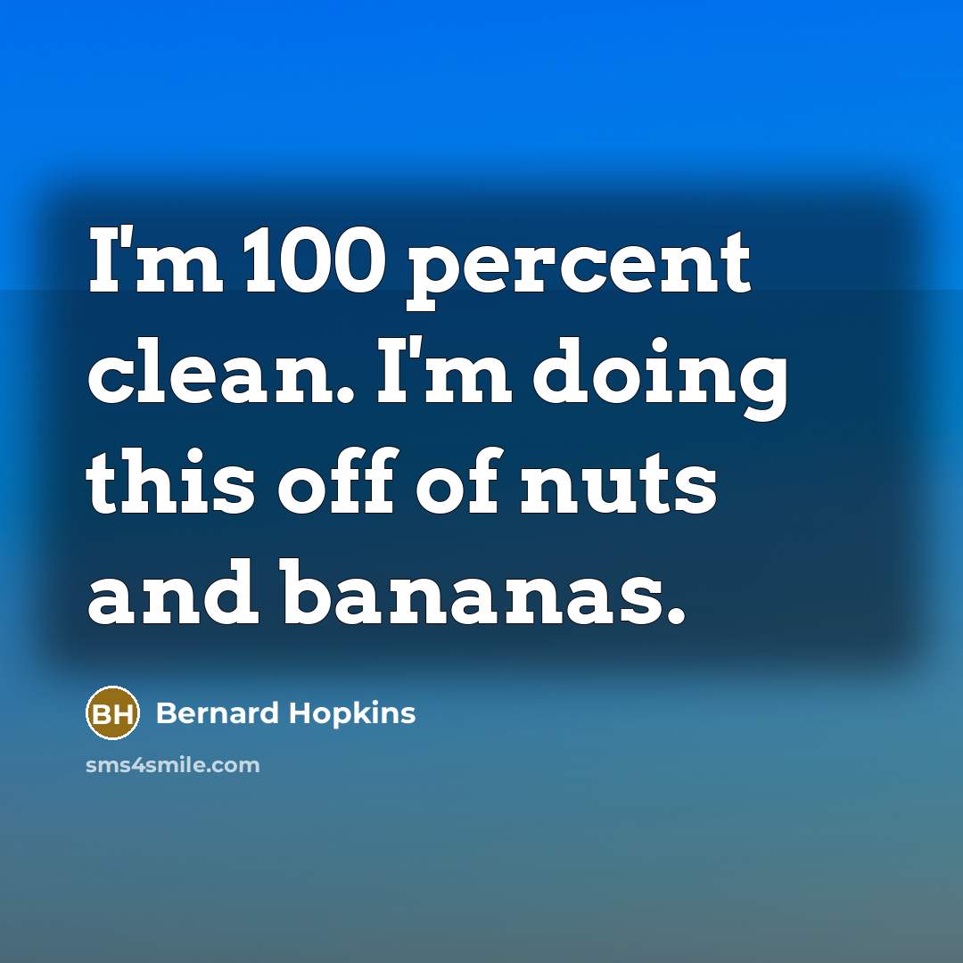 “I'm 100 percent clean. I'm doing this off of nuts…” quote by Bernard Hopkins