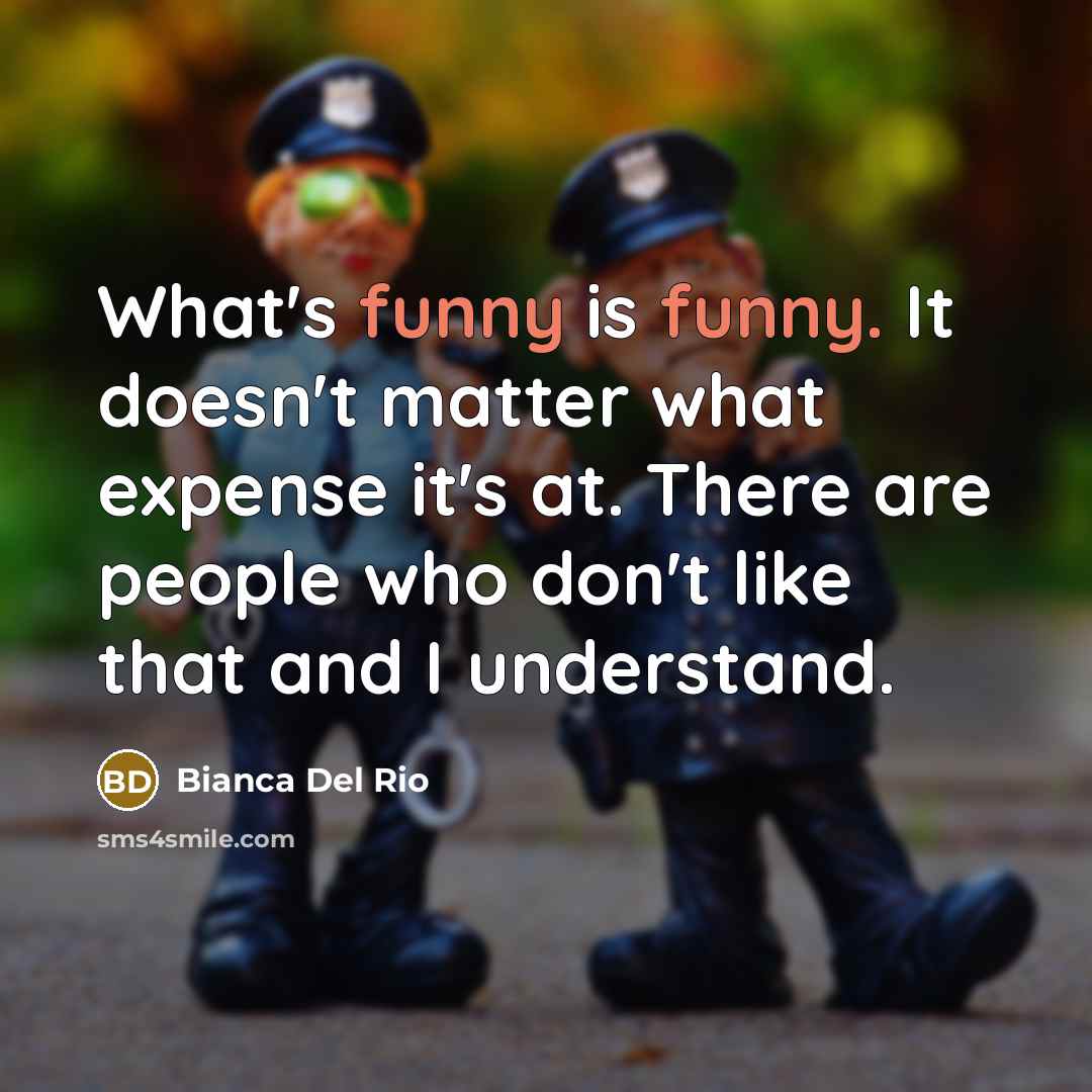 “What's funny is funny. It doesn't matter what expense it's…” quote by Bianca Del Rio