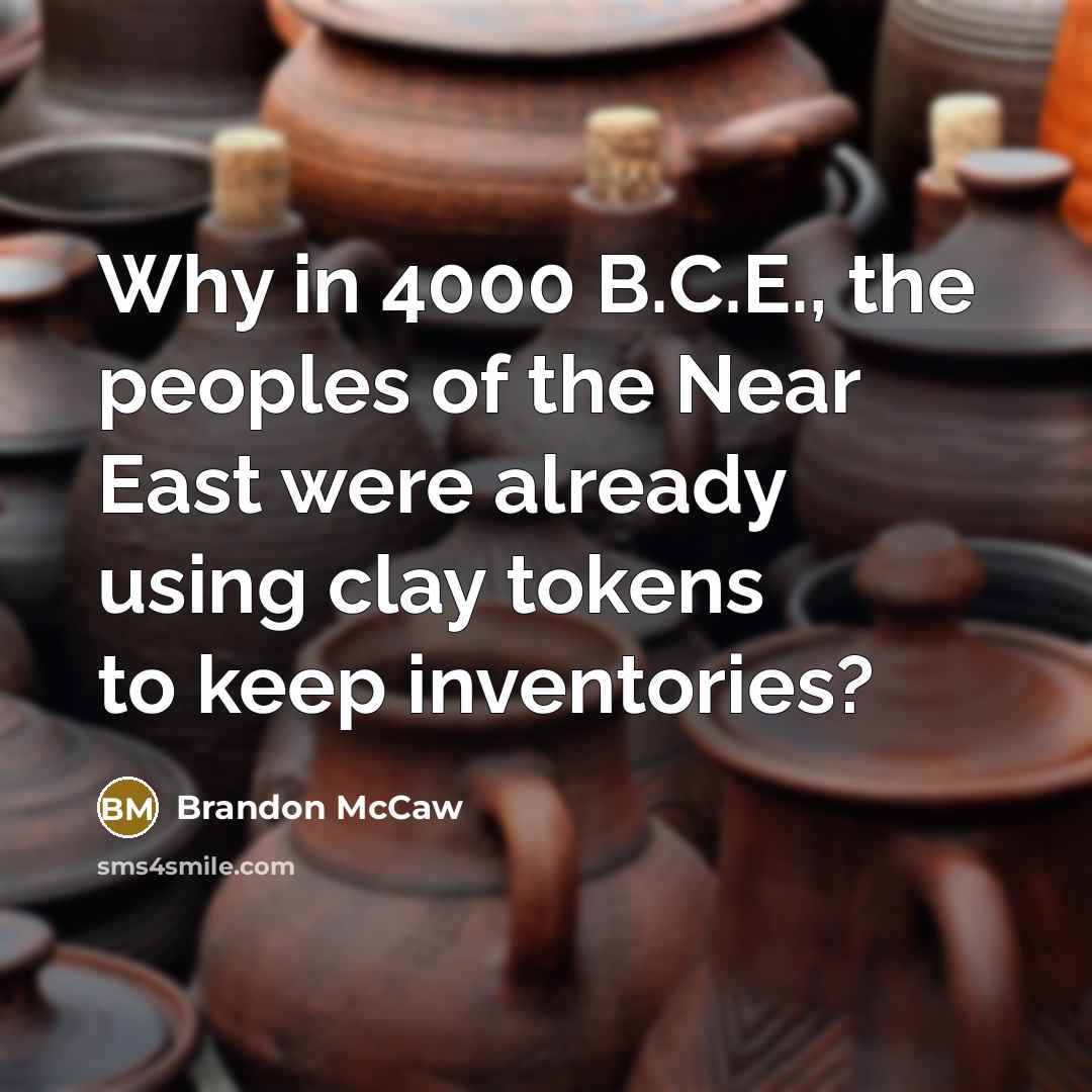 “Why in 4000 B.C.E., the peoples of the Near East were already using clay tokens to keep inventories?” quote by Brandon McCaw