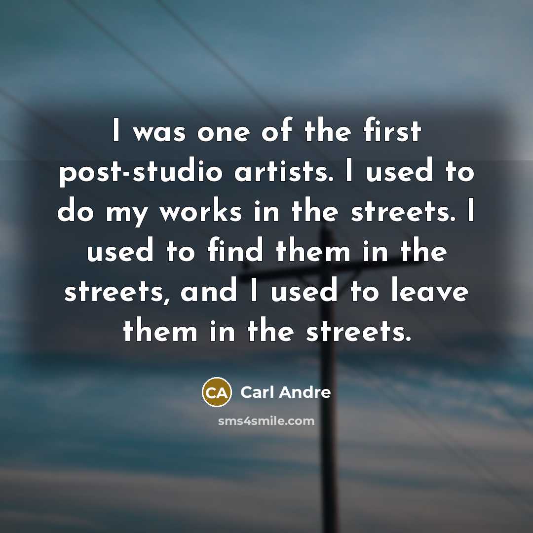 “I was one of the first post-studio artists. I used…” quote by Carl Andre