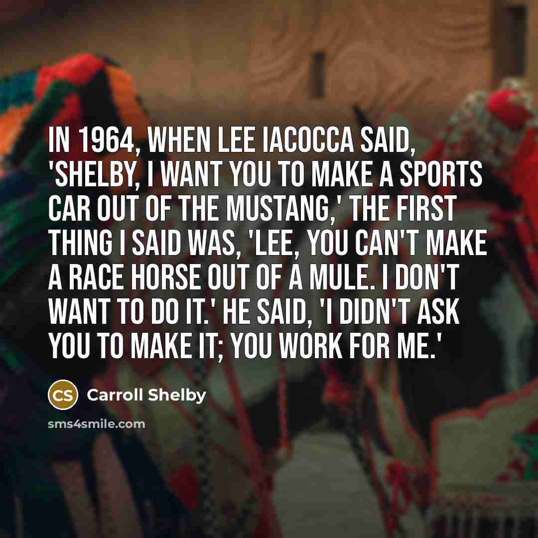 “In 1964, when Lee Iacocca said, 'Shelby, I want you…” quote by Carroll Shelby