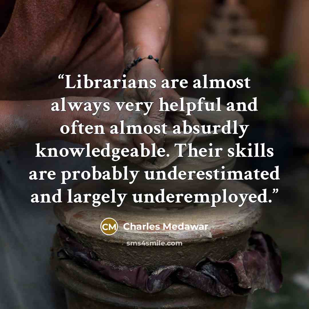 “Librarians are almost always very helpful and often almost absurdly knowledgeable. Their skills are probably underestimated and largely underemployed.” quote by Charles Medawar