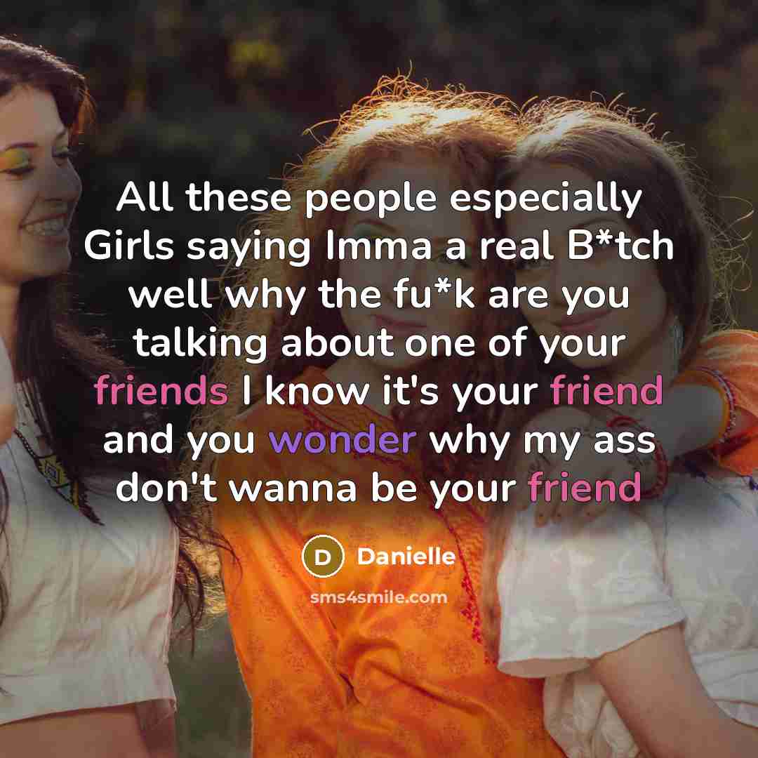 “All these people especially Girls saying Imma a real B*tch well why the fu*k are you talking about one of your friends I know it's your friend and you wonder why my ass don't wanna be your friend” quote by Danielle