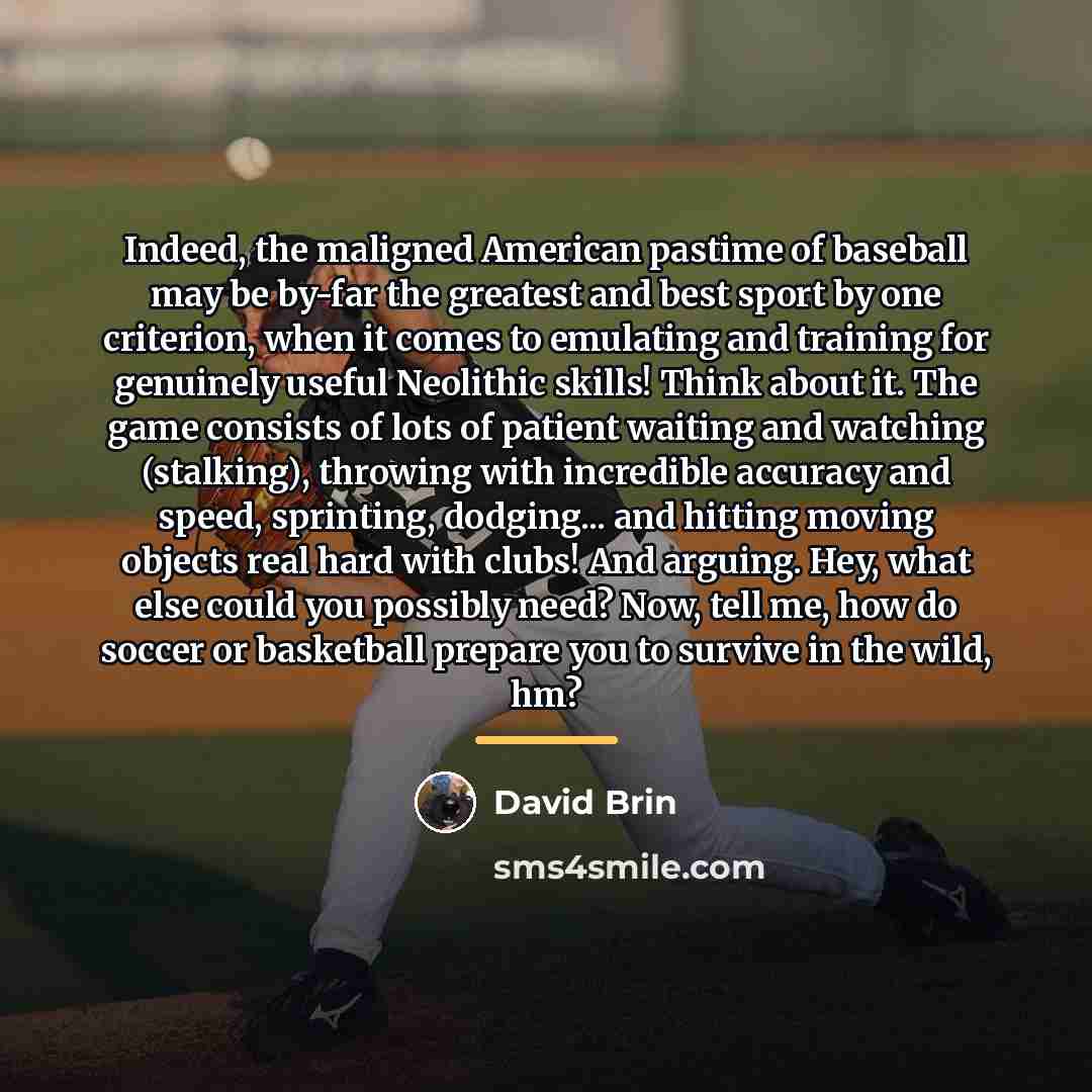 “Indeed, the maligned American pastime of baseball may be by-far…” quote by David Brin