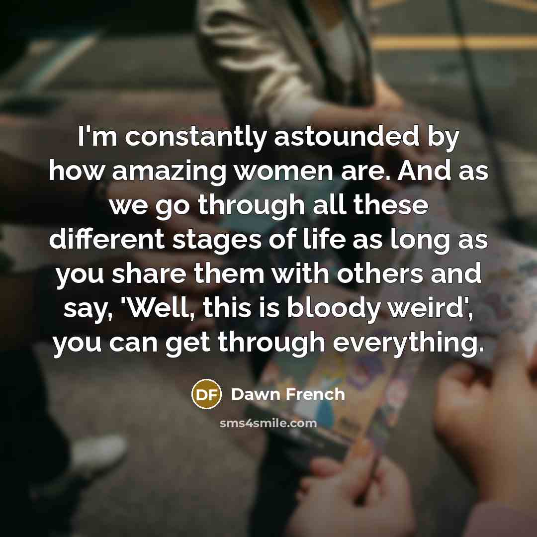 “I'm constantly astounded by how amazing women are. And as…” quote by Dawn French