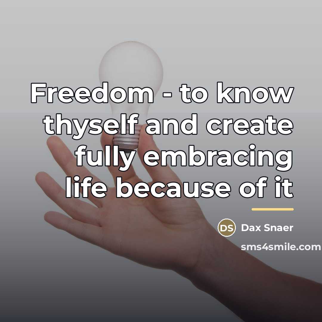“Freedom - to know thyself and create fully embracing life…” quote by Dax Snaer