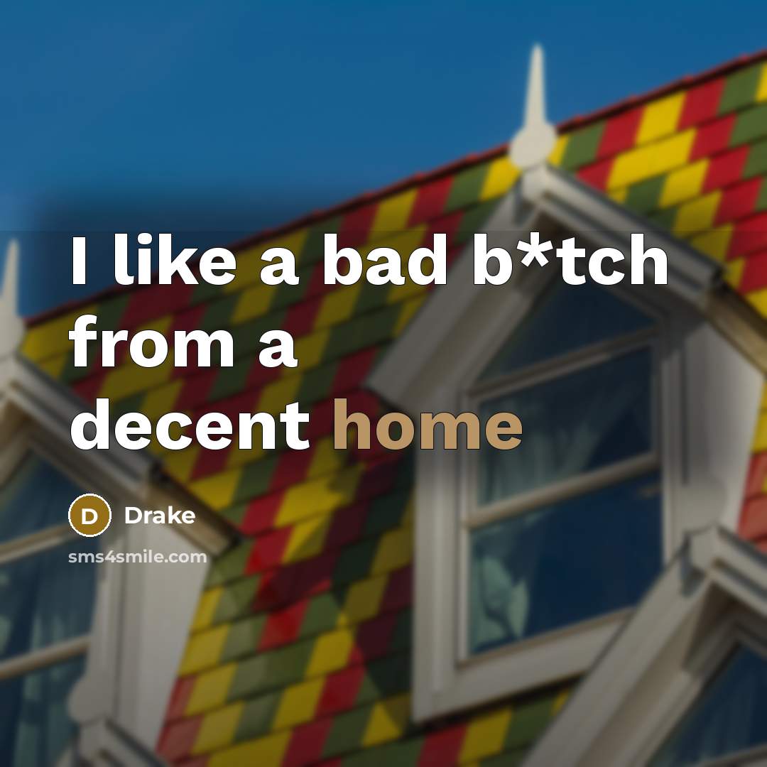 “I like a bad b*tch from a decent home…” quote by Drake