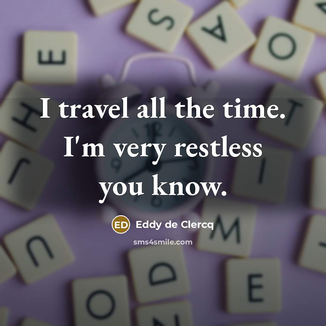 “I travel all the time. I'm very restless you know.…” quote by Eddy de Clercq