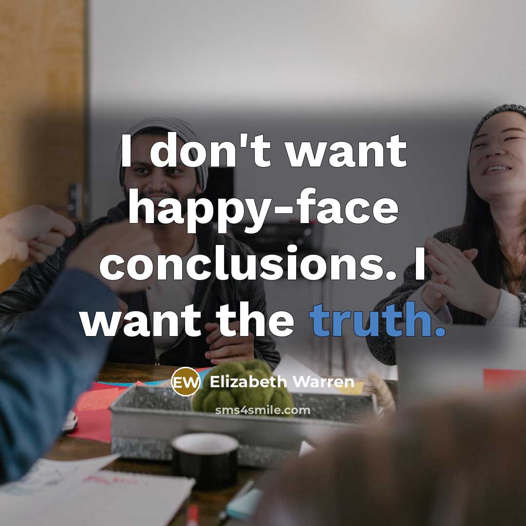 “I don't want happy-face conclusions. I want the truth.…” quote by Elizabeth Warren