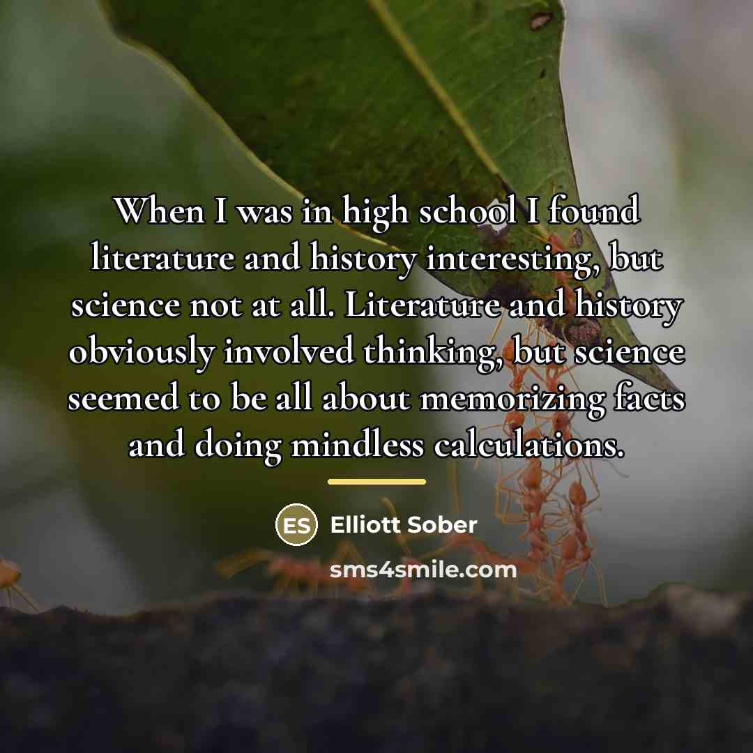 “When I was in high school I found literature and…” quote by Elliott Sober