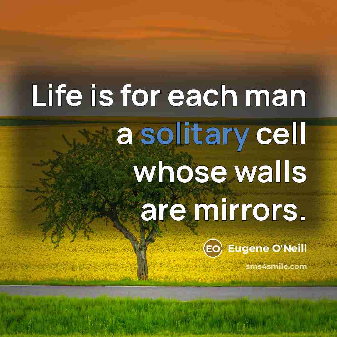 “Life is for each man a solitary cell whose walls…” quote by Eugene O'Neill