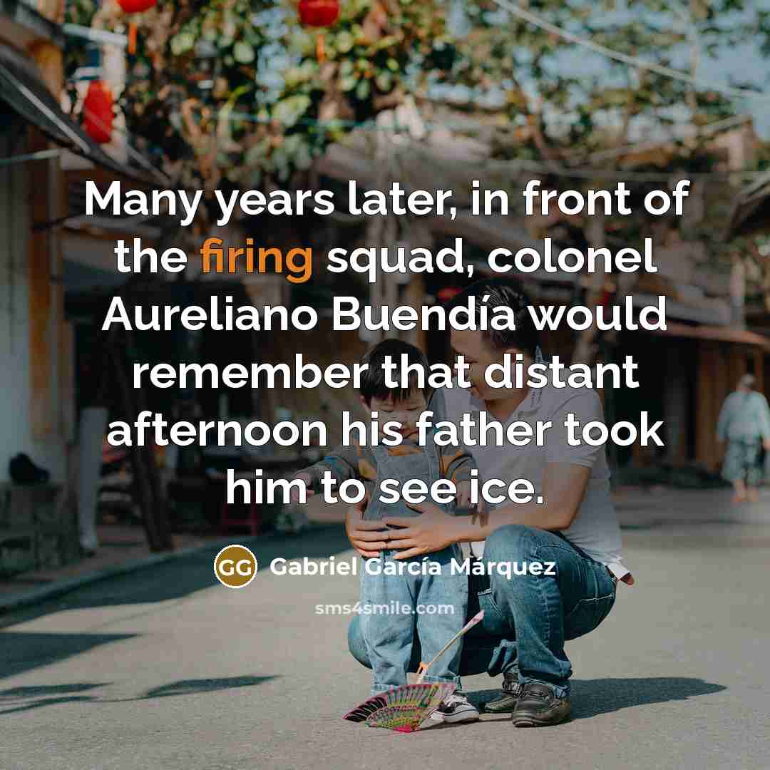 “Many years later, in front of the firing squad, colonel…” quote by Gabriel Garcia Marquez
