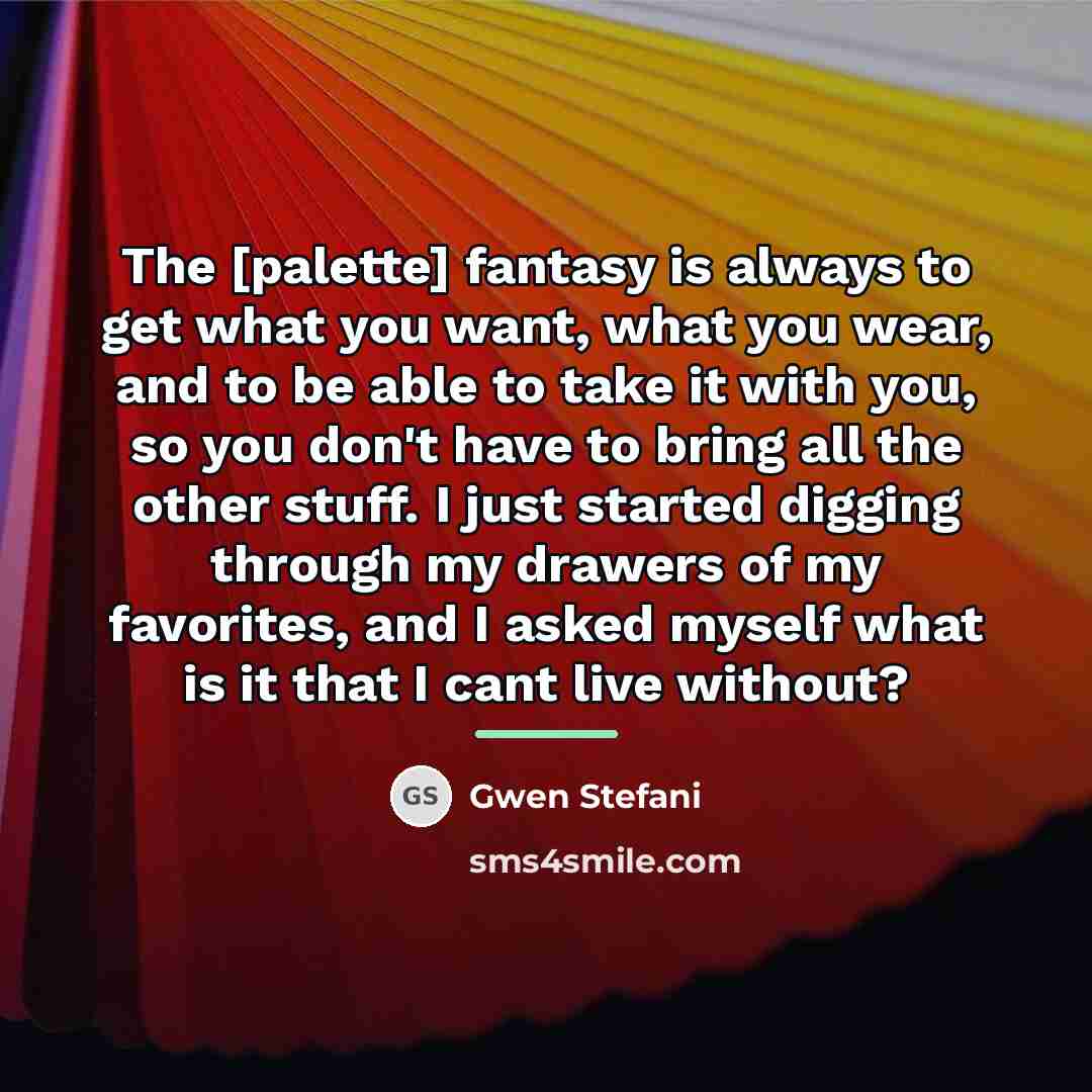 “The [palette] fantasy is always to get what you want,…” quote by Gwen Stefani