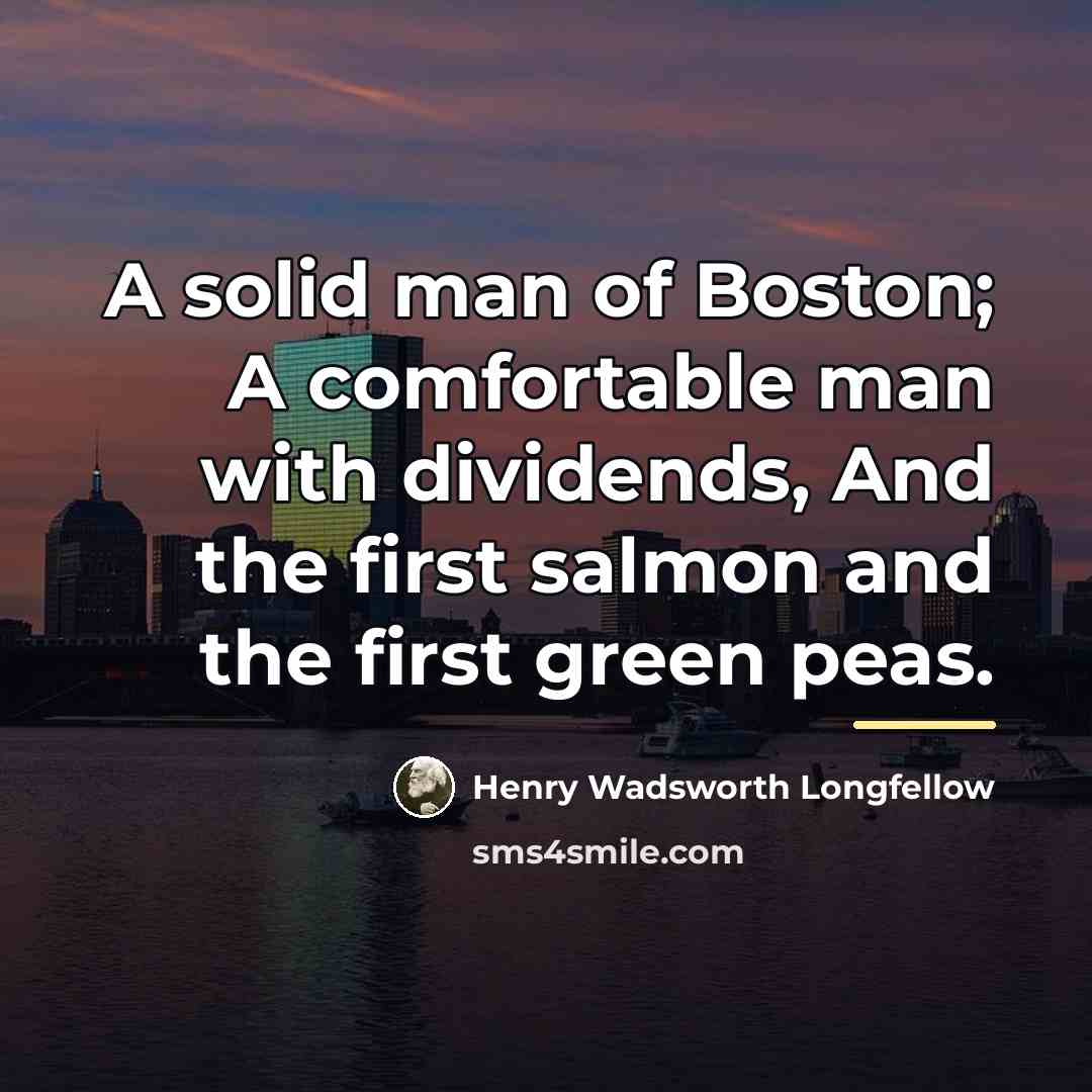 “A solid man of Boston; A comfortable man with dividends,…” quote by Henry Wadsworth Longfellow