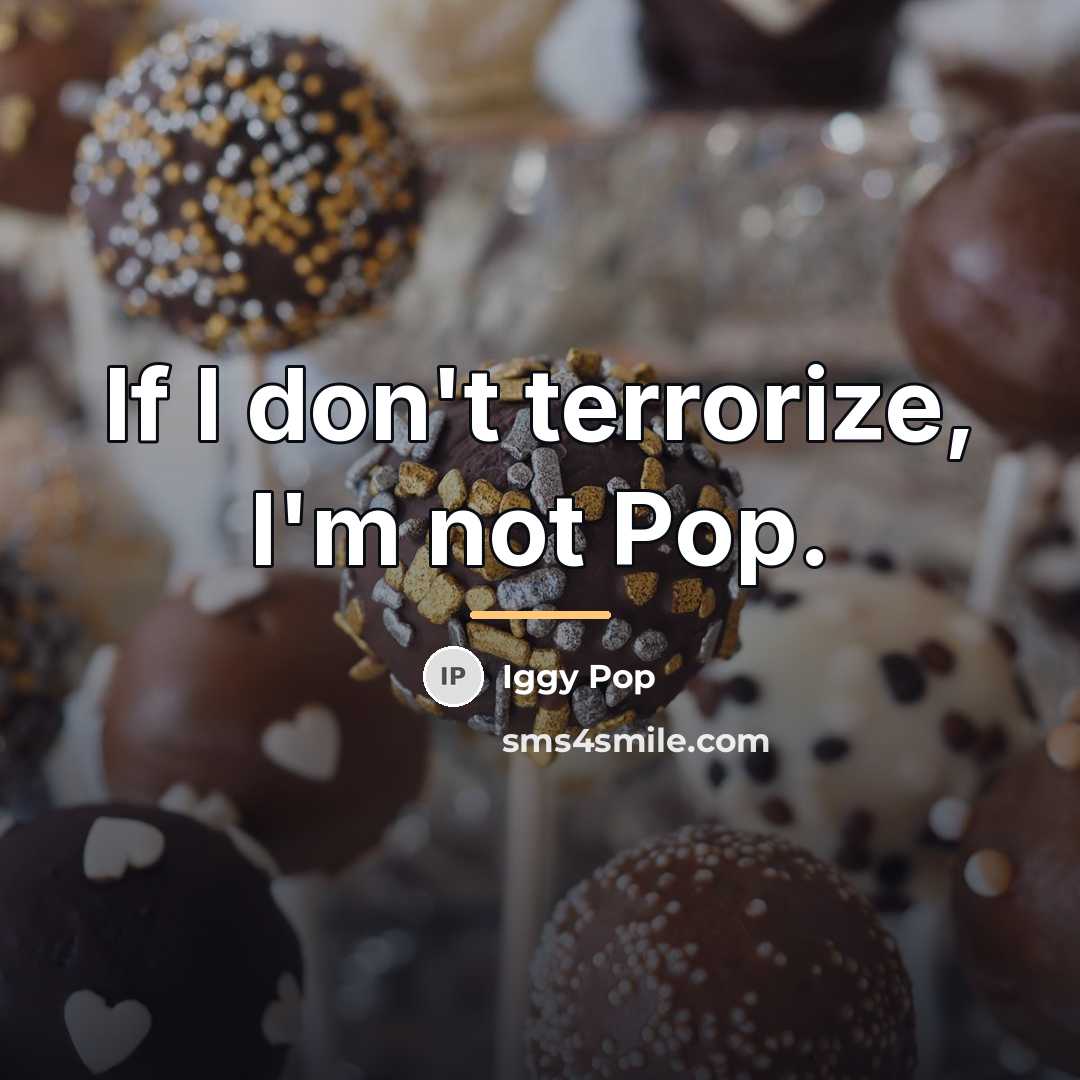 “If I don't terrorize, I'm not Pop.…” quote by Iggy Pop
