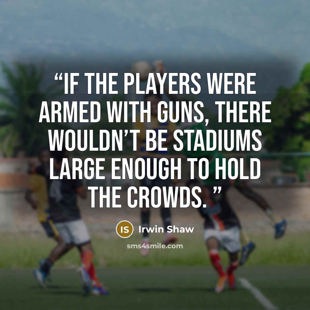 “If the players were armed with guns, there wouldn’t be stadiums large enough to hold the crowds.” quote by Irwin Shaw