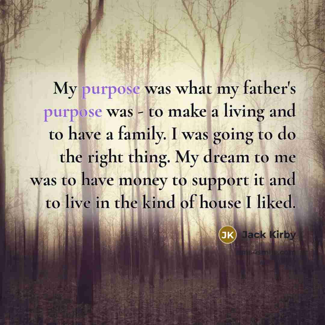 “My purpose was what my father's purpose was - to…” quote by Jack Kirby