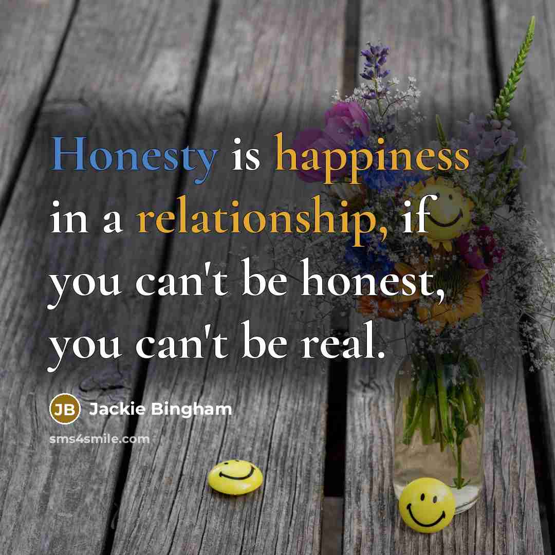 “Honesty is happiness in a relationship, if you can't be honest, you can't be real.” quote by Jackie Bingham