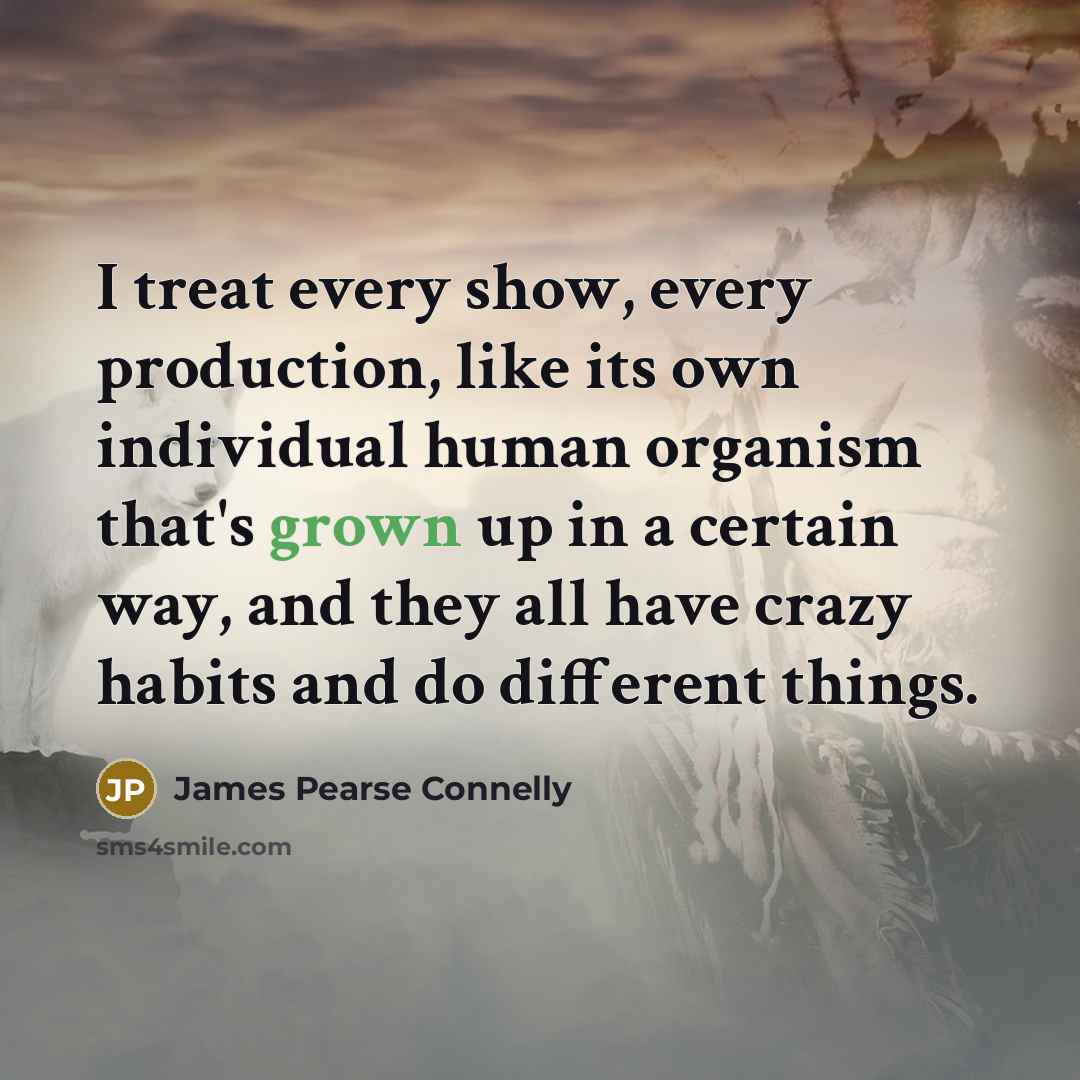 “I treat every show, every production, like its own individual…” quote by James Pearse Connelly