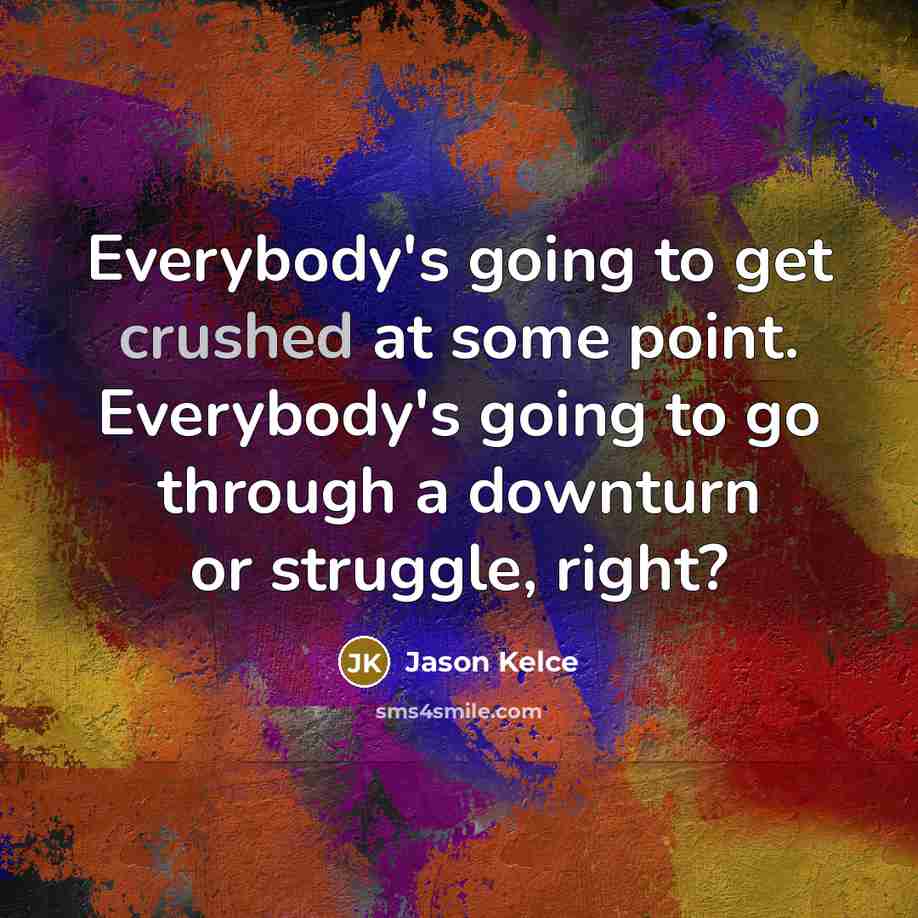 “Everybody's going to get crushed at some point. Everybody's going to go through a downturn or struggle, right?” quote by Jason Kelce
