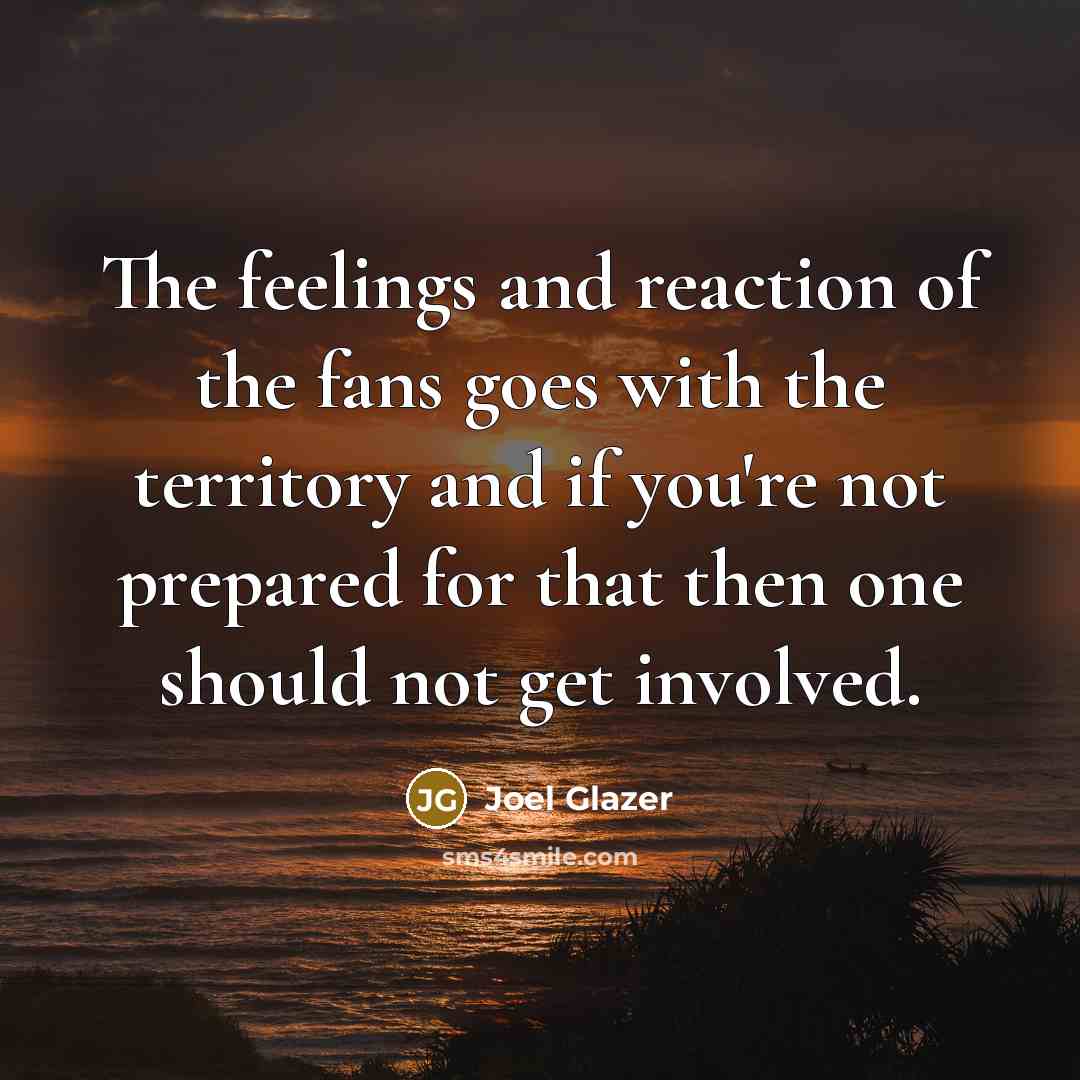 “The feelings and reaction of the fans goes with the…” quote by Joel Glazer
