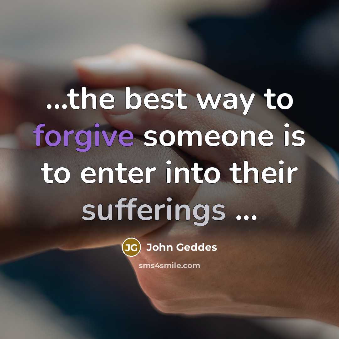 “...the best way to forgive someone is to enter into…” quote by John Geddes
