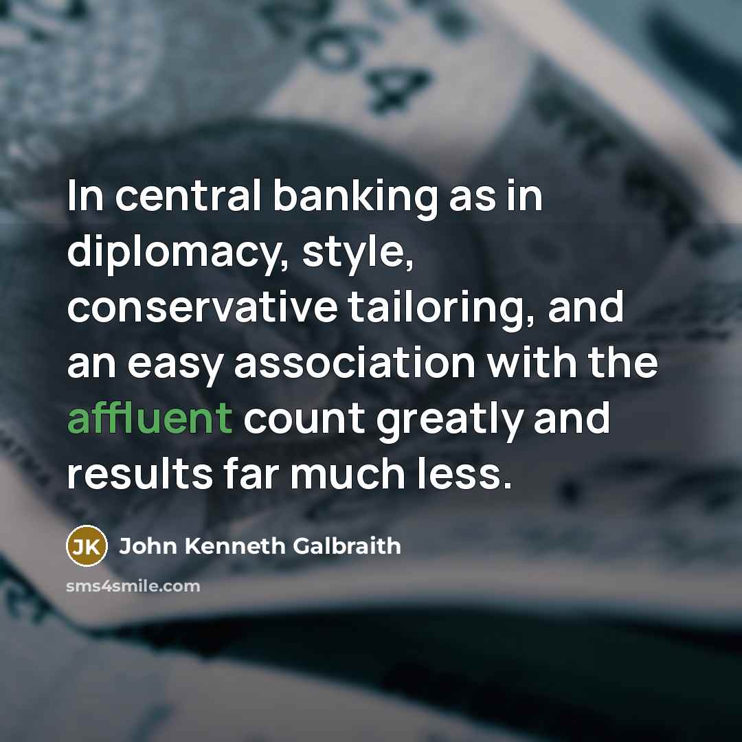 “In central banking as in diplomacy, style, conservative tailoring, and…” quote by John Kenneth Galbraith