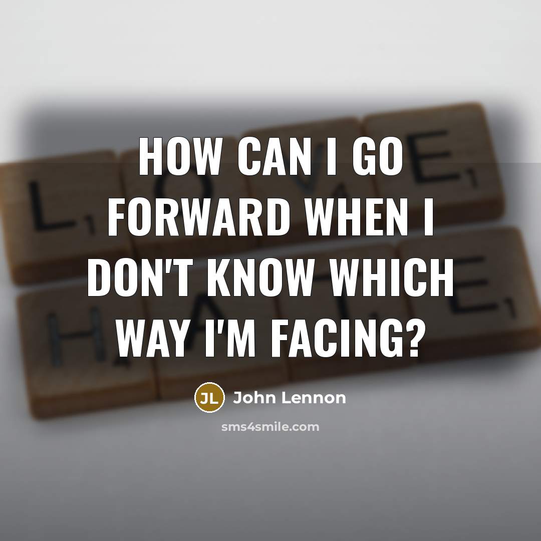 “How can I go forward when I don't know which way I'm facing?” quote by John Lennon