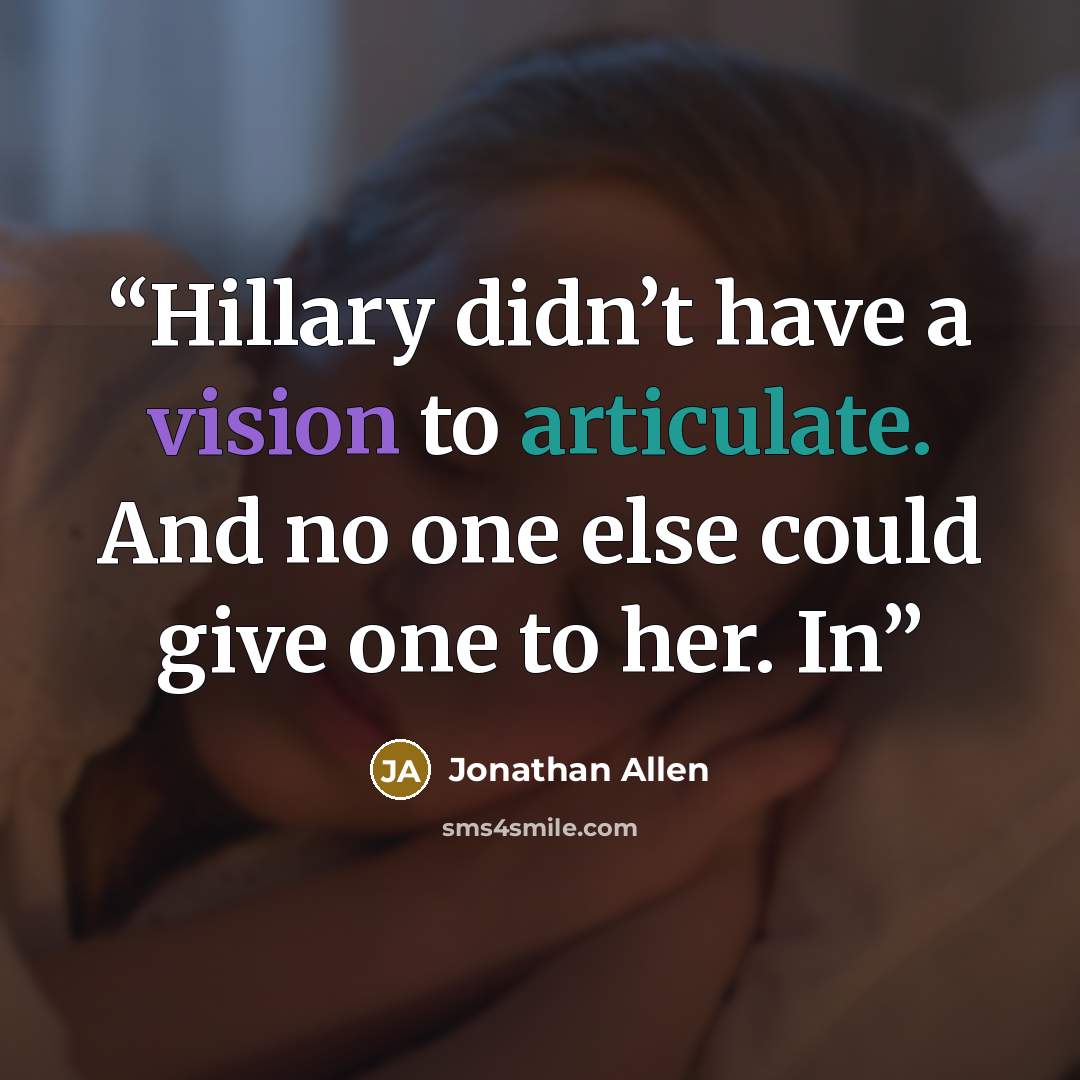 “Hillary didn’t have a vision to articulate. And no one else could give one to her. In” quote by Jonathan Allen