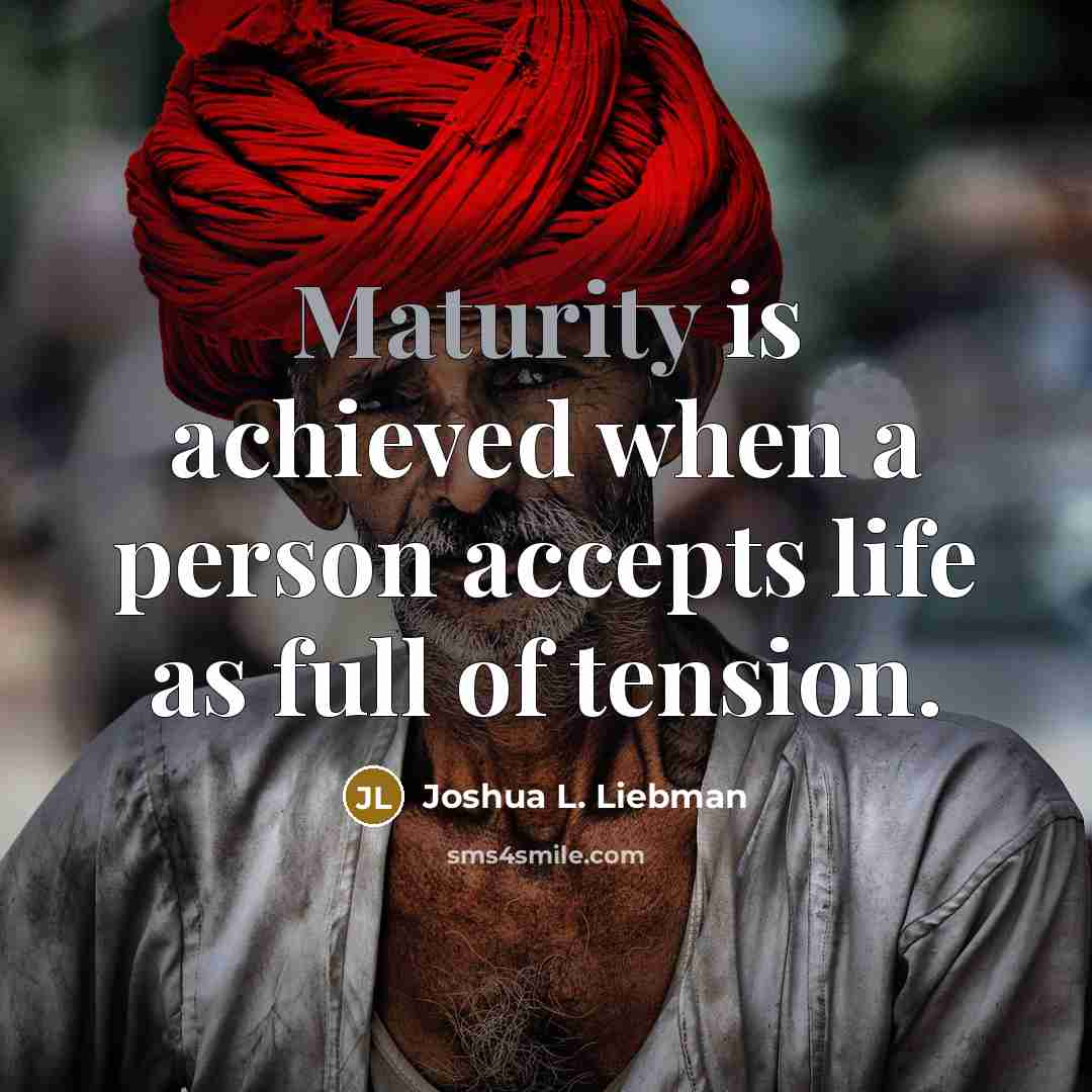 “Maturity is achieved when a person accepts life as full…” quote by Joshua L. Liebman
