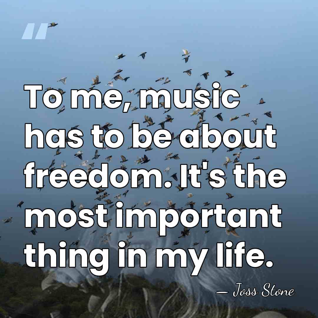 To me, music has to be about freedom. It's the most important&hellip; - Joss Stone